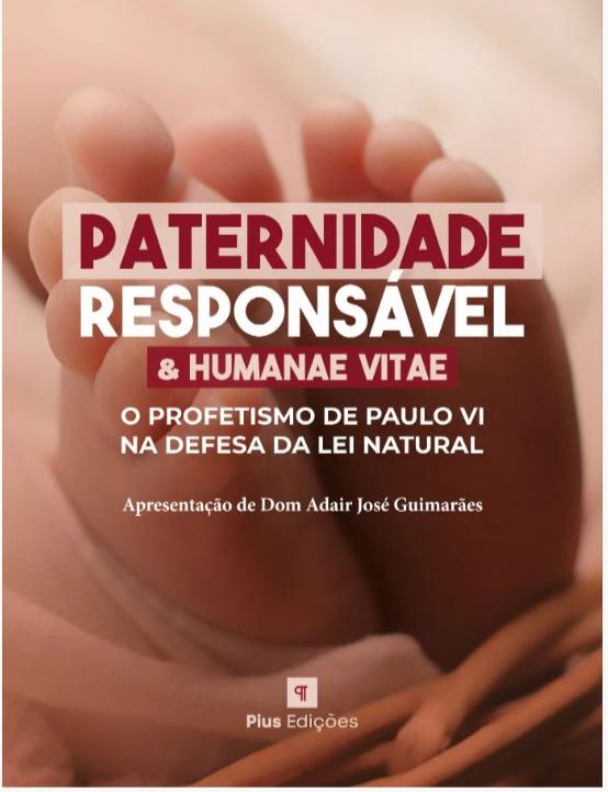 Paternidade Responsável e Humanae Vitae – O Profetismo de Paulo VI na Defesa da Lei Natural - André Parreira